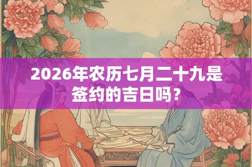 2026年农历七月二十九是签约的吉日吗？