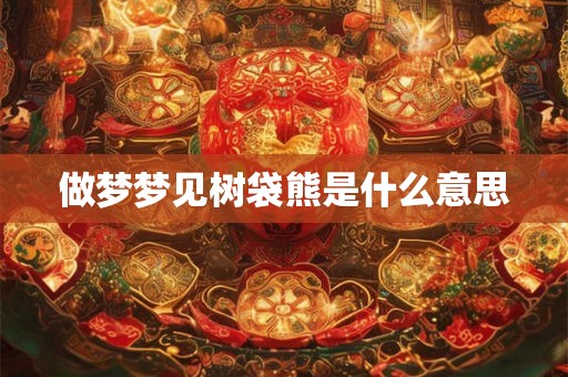 做梦梦见树袋熊是什么意思