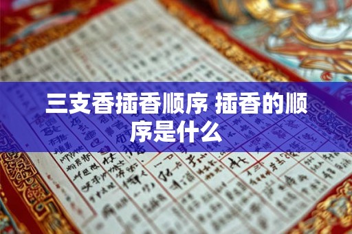 三支香插香顺序 插香的顺序是什么
