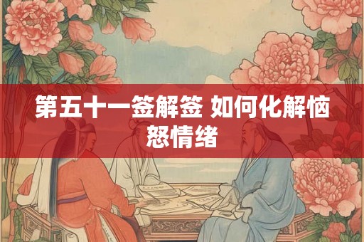 第五十一签解签 如何化解恼怒情绪