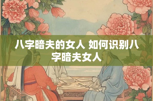 八字暗夫的女人 如何识别八字暗夫女人