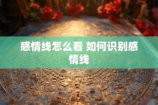 感情线怎么看 如何识别感情线