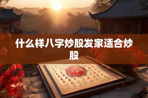 什么样八字炒股发家适合炒股