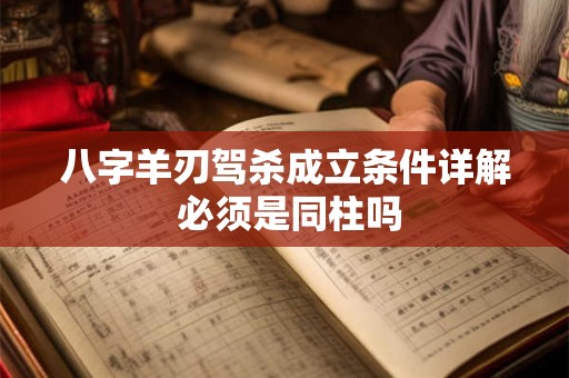 八字羊刃驾杀成立条件详解 必须是同柱吗