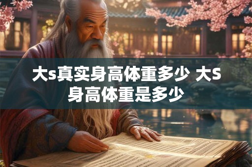 大s真实身高体重多少 大S身高体重是多少