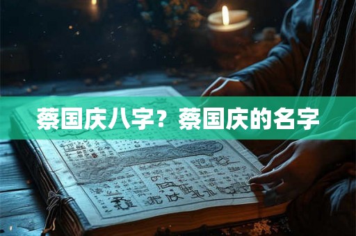 蔡国庆八字?蔡国庆的名字 蔡国庆八字?蔡国庆的名字