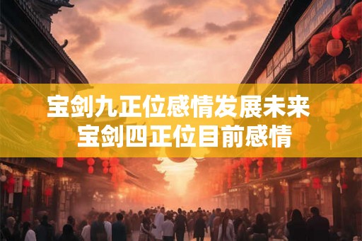 宝剑九正位感情发展未来  宝剑四正位目前感情