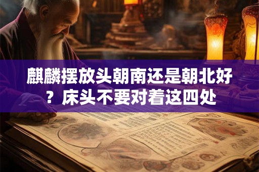 麒麟摆放头朝南还是朝北好？床头不要对着这四处