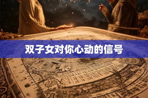 双子女对你心动的信号
