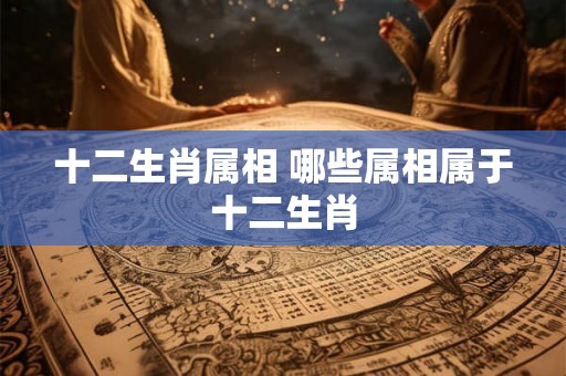 十二生肖属相 哪些属相属于十二生肖