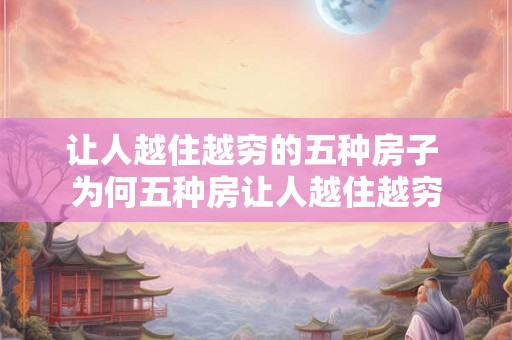 让人越住越穷的五种房子 为何五种房让人越住越穷