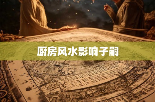 厨房风水影响子嗣