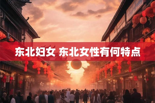 东北妇女 东北女性有何特点