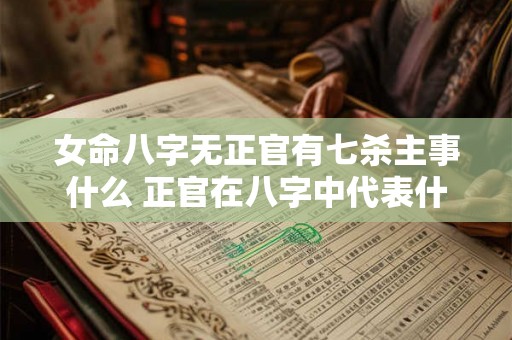 女命八字无正官有七杀主事什么 正官在八字中代表什么