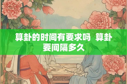 算卦的时间有要求吗  算卦要间隔多久