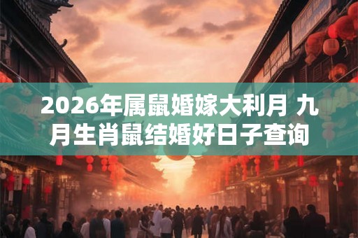 2026年属鼠婚嫁大利月 九月生肖鼠结婚好日子查询 2026年属鼠婚嫁大利月 九月生肖鼠结婚好日子查询