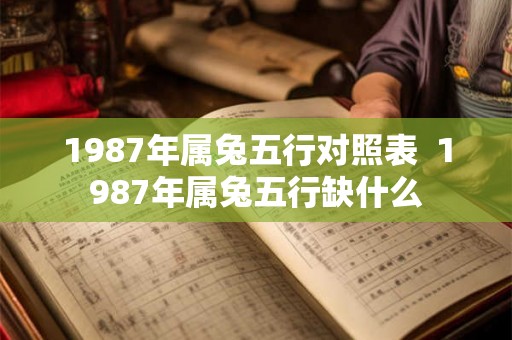 1987年属兔五行对照表  1987年属兔五行缺什么