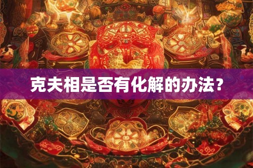 克夫相是否有化解的办法？