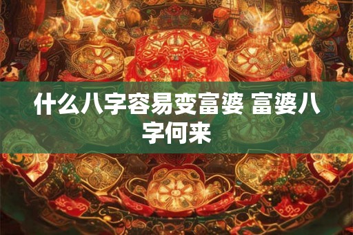 什么八字容易变富婆 富婆八字何来
