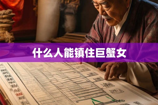 什么人能镇住巨蟹女 什么人能镇住巨蟹女