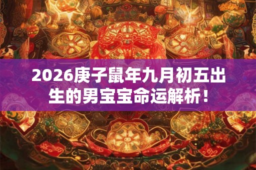 2026庚子鼠年九月初五出生的男宝宝命运解析！