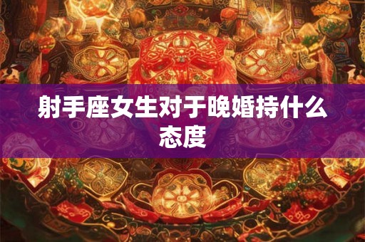 射手座女生对于晚婚持什么态度