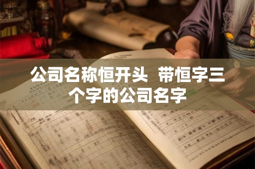 公司名称恒开头  带恒字三个字的公司名字