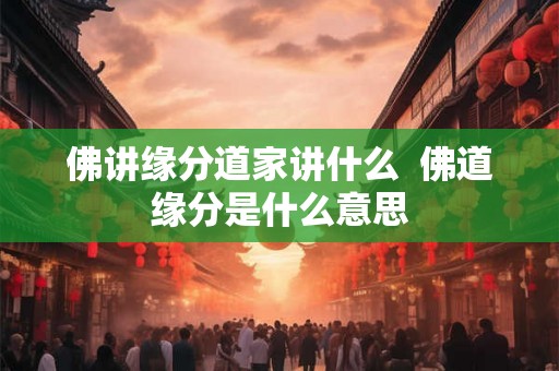 佛讲缘分道家讲什么 佛道缘分是什么意思 佛讲缘分道家讲什么 佛道缘分是什么意思