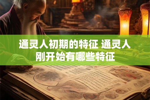 通灵人初期的特征 通灵人刚开始有哪些特征