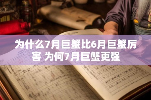 为什么7月巨蟹比6月巨蟹厉害 为何7月巨蟹更强