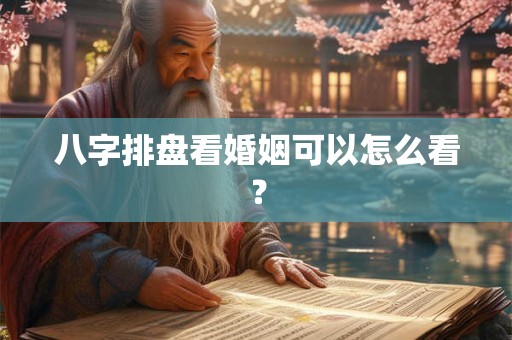 八字排盘看婚姻可以怎么看？