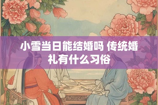 小雪当日能结婚吗 传统婚礼有什么习俗