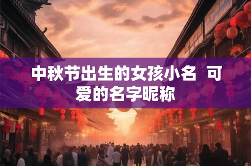 中秋节出生的女孩小名  可爱的名字昵称