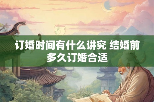 订婚时间有什么讲究 结婚前多久订婚合适