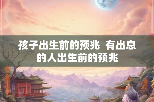 孩子出生前的预兆 有出息的人出生前的预兆 孩子出生前的预兆 有出息的人出生前的预兆