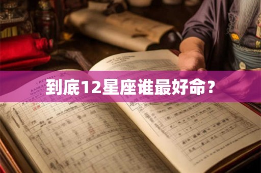 到底12星座谁最好命？