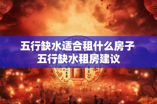 五行缺水适合租什么房子 五行缺水租房建议