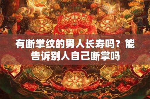 有断掌纹的男人长寿吗？能告诉别人自己断掌吗