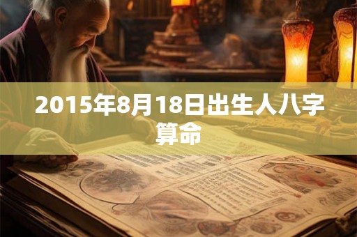 2015年8月18日出生人八字算命