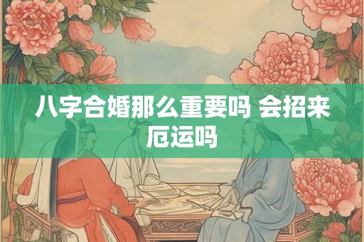 八字合婚那么重要吗 会招来厄运吗