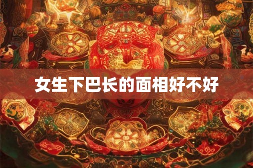 女生下巴长的面相好不好