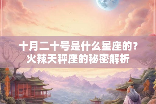十月二十号是什么星座的？火辣天秤座的秘密解析