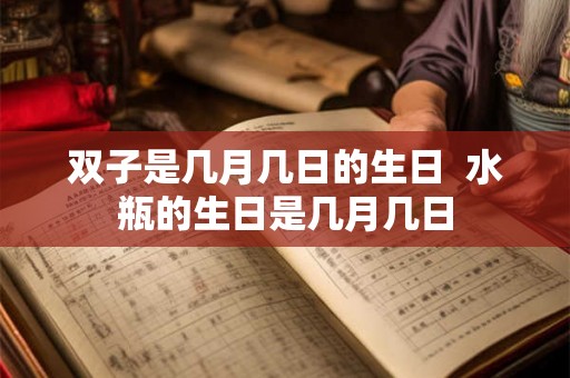 双子是几月几日的生日  水瓶的生日是几月几日