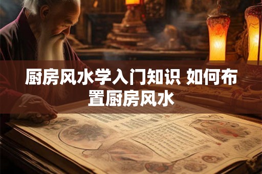 厨房风水学入门知识 如何布置厨房风水