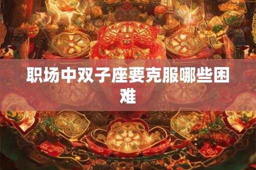 职场中双子座要克服哪些困难
