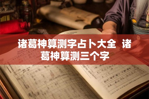 诸葛神算测字占卜大全  诸葛神算测三个字