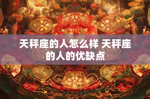 天秤座的人怎么样 天秤座的人的优缺点