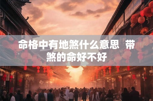 命格中有地煞什么意思  带煞的命好不好