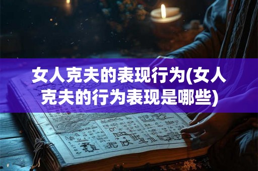 女人克夫的表现行为(女人克夫的行为表现是哪些)