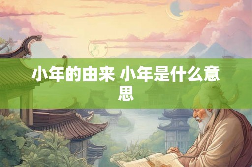 小年的由来 小年是什么意思